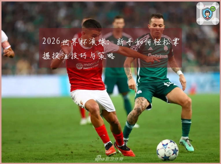2026世界杯滚球：新手如何轻松掌握投注技巧与策略