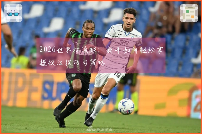 2026世界杯滚球：新手如何轻松掌握投注技巧与策略