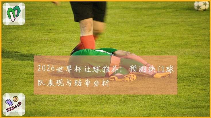 2026世界杯让球推荐：预测热门球队表现与赔率分析