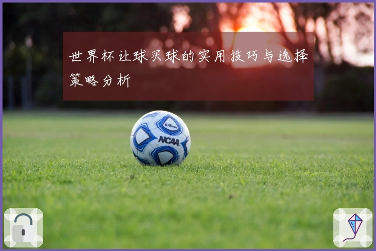 世界杯让球买球的实用技巧与选择策略分析