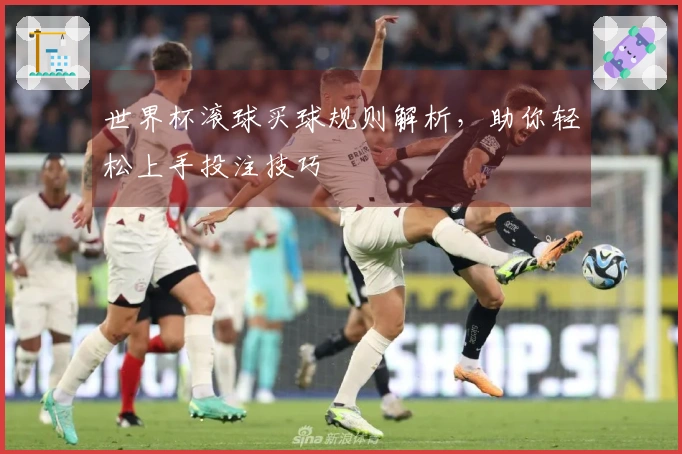 世界杯滚球买球规则解析，助你轻松上手投注技巧