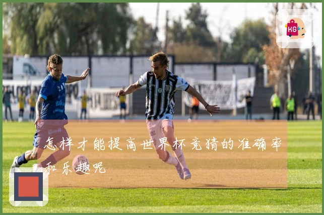 怎样才能提高世界杯竞猜的准确率和乐趣呢