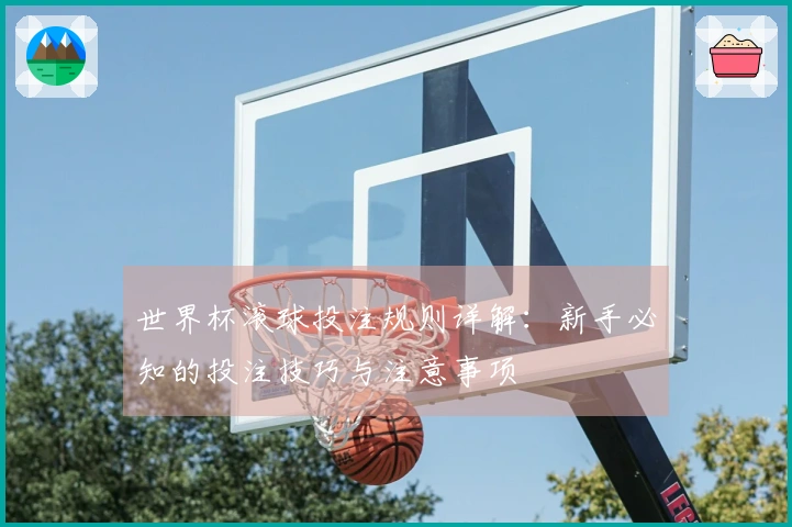世界杯滚球投注规则详解：新手必知的投注技巧与注意事项