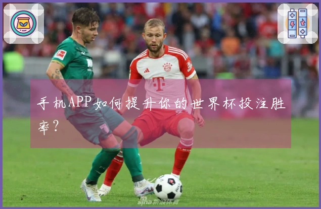 手机APP如何提升你的世界杯投注胜率？