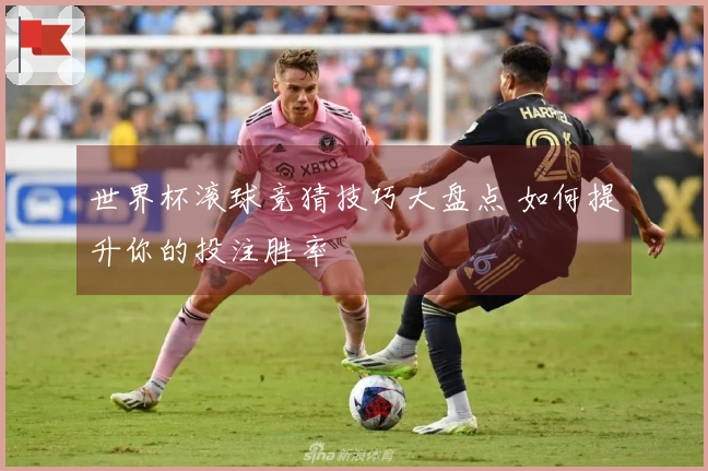 世界杯滚球竞猜技巧大盘点 如何提升你的投注胜率
