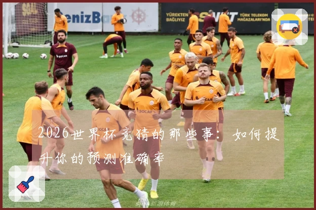 2026世界杯竞猜的那些事：如何提升你的预测准确率