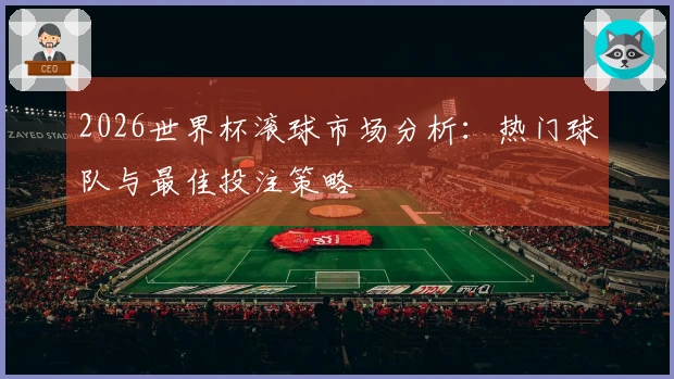 2026世界杯滚球市场分析：热门球队与最佳投注策略