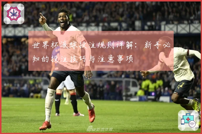世界杯滚球投注规则详解：新手必知的投注技巧与注意事项