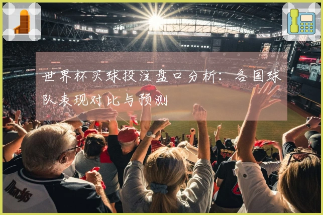 世界杯买球投注盘口分析：各国球队表现对比与预测